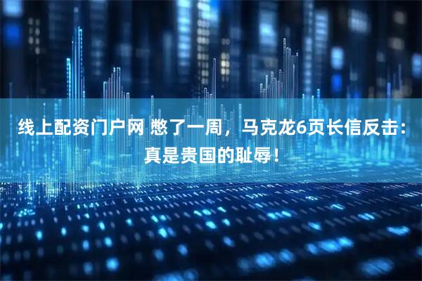 线上配资门户网 憋了一周，马克龙6页长信反击：真是贵国的耻辱！