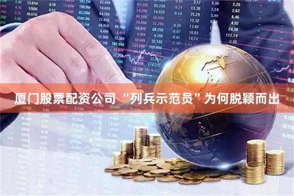 厦门股票配资公司 “列兵示范员”为何脱颖而出