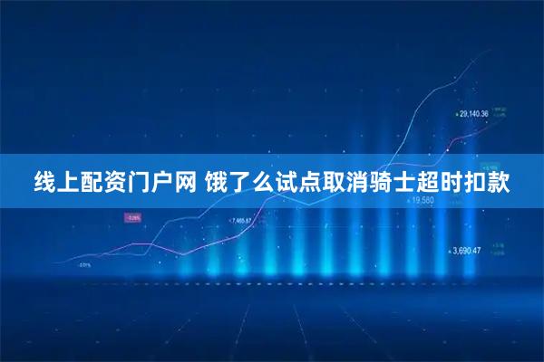 线上配资门户网 饿了么试点取消骑士超时扣款