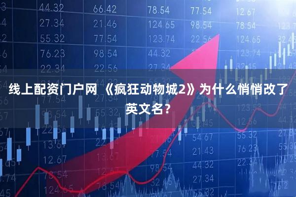 线上配资门户网 《疯狂动物城2》为什么悄悄改了英文名？