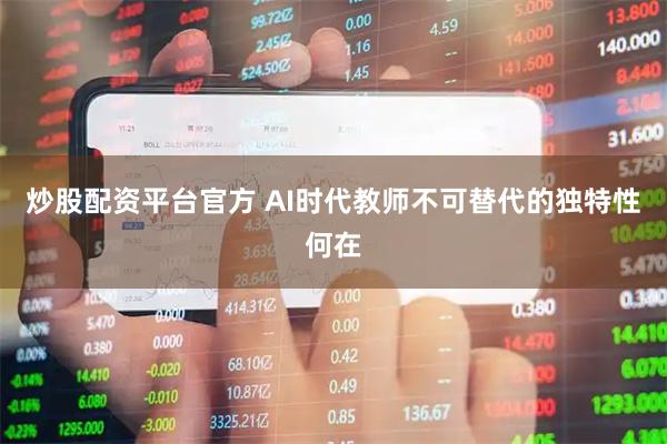 炒股配资平台官方 AI时代教师不可替代的独特性何在