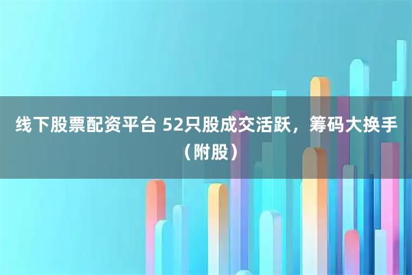 线下股票配资平台 52只股成交活跃，筹码大换手（附股）